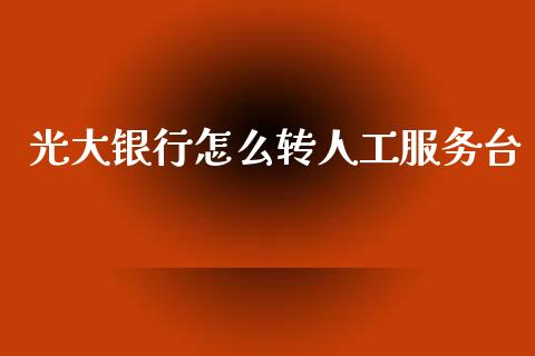 光大银行怎么转人工服务台_https://m.fansifence.com_贵金属行情_第1张
