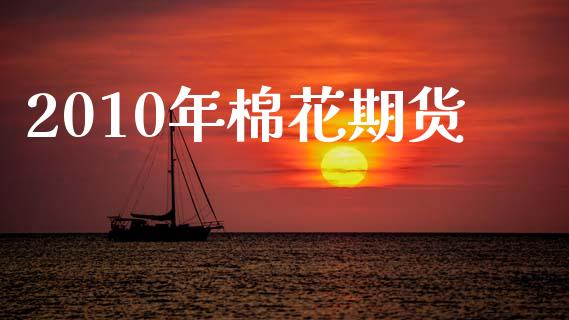 2010年棉花期货_https://m.fansifence.com_消费金融_第1张