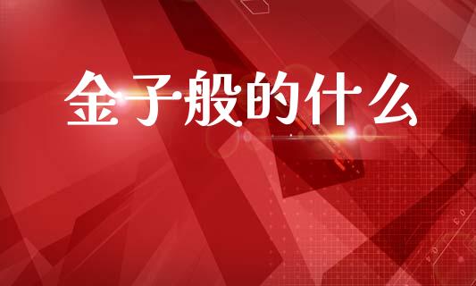 金子般的什么_https://m.fansifence.com_个股行情_第1张