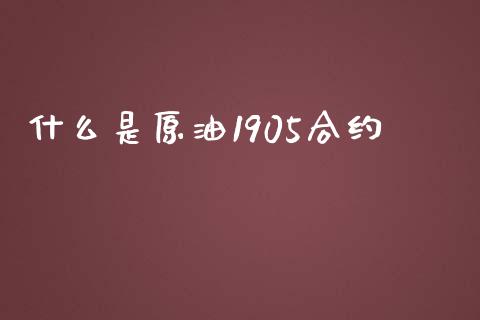 什么是原油1905合约_https://m.fansifence.com_贵金属行情_第1张
