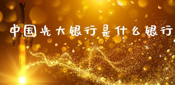 中国光大银行是什么银行_https://m.fansifence.com_贵金属行情_第1张