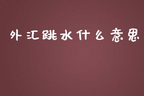 外汇跳水什么意思_https://m.fansifence.com_消费金融_第1张