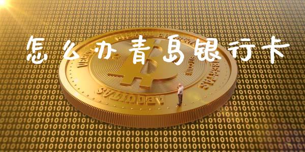 怎么办青岛银行卡_https://m.fansifence.com_公募基金_第1张