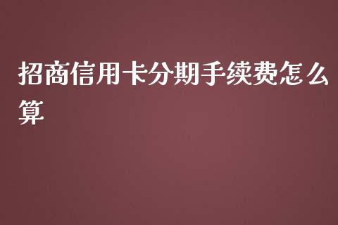 招商信用卡分期手续费怎么算_https://m.fansifence.com_贵金属行情_第1张