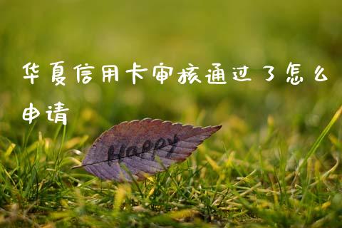 华夏信用卡审核通过了怎么申请_https://m.fansifence.com_个股行情_第1张