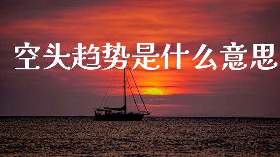 空头趋势是什么意思_https://m.fansifence.com_个股行情_第1张