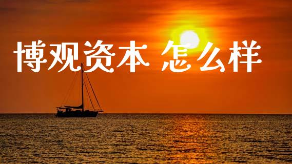 博观资本 怎么样_https://m.fansifence.com_个股行情_第1张