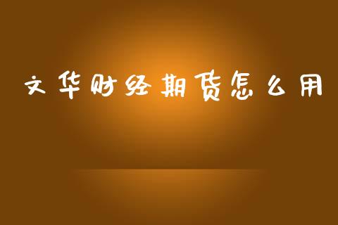 文华财经期货怎么用_https://m.fansifence.com_公募基金_第1张