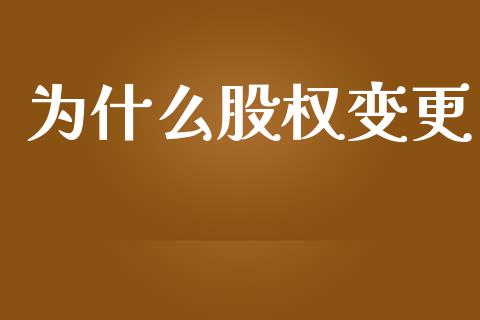 为什么股权变更_https://m.fansifence.com_个股行情_第1张