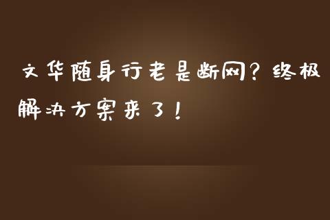 文华随身行老是断网？终极解决方案来了！_https://m.fansifence.com_消费金融_第1张