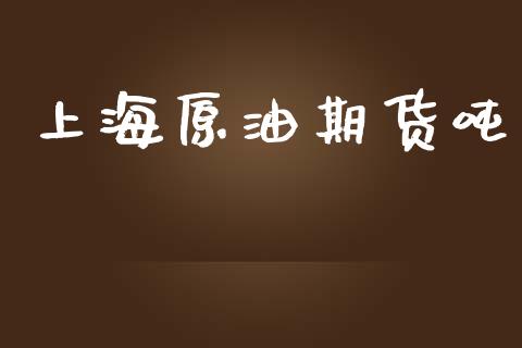 上海原油期货吨_https://m.fansifence.com_贵金属行情_第1张