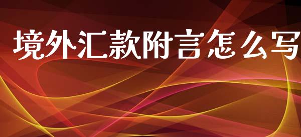 境外汇款附言怎么写_https://m.fansifence.com_个股行情_第1张