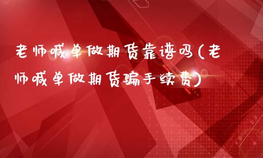 老师喊单做期货靠谱吗(老师喊单做期货骗手续费)_https://m.fansifence.com_贵金属行情_第1张