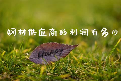 钢材供应商的利润有多少_https://m.fansifence.com_公募基金_第1张