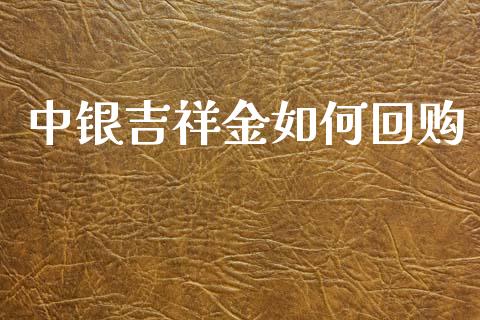 中银吉祥金如何回购_https://m.fansifence.com_贵金属行情_第1张