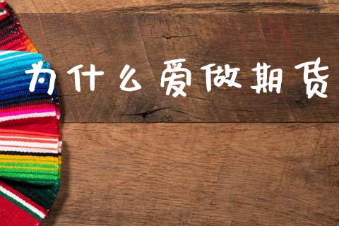 为什么爱做期货_https://m.fansifence.com_个股行情_第1张