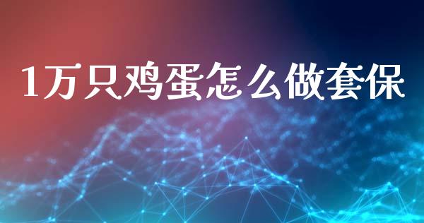 1万只鸡蛋怎么做套保_https://m.fansifence.com_贵金属行情_第1张