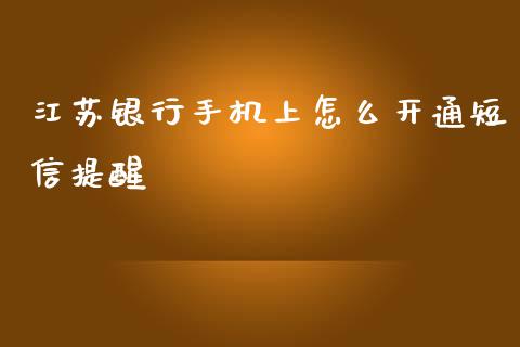 江苏银行手机上怎么开通短信提醒_https://m.fansifence.com_贵金属行情_第1张