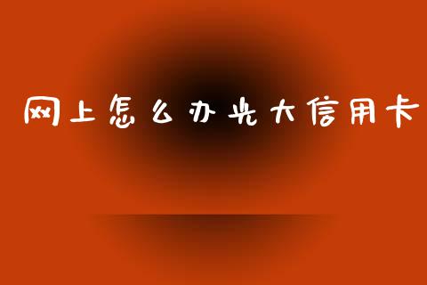 网上怎么办光大信用卡_https://m.fansifence.com_贵金属行情_第1张