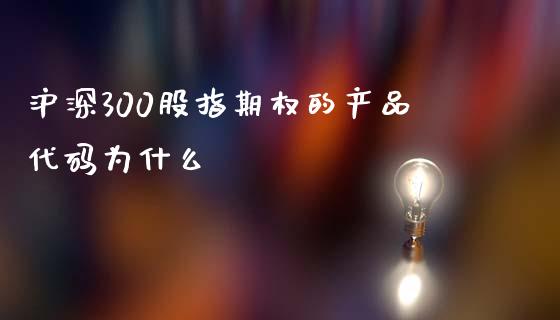 沪深300股指期权的产品代码为什么_https://m.fansifence.com_贵金属行情_第1张