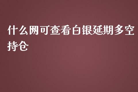 什么网可查看白银延期多空持仓_https://m.fansifence.com_贵金属行情_第1张