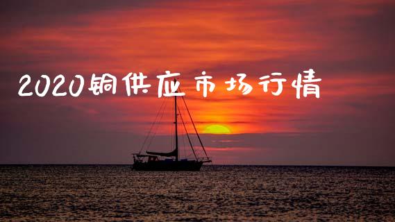 2020铜供应市场行情_https://m.fansifence.com_公募基金_第1张