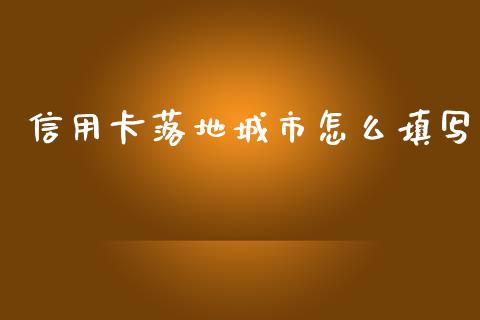 信用卡落地城市怎么填写_https://m.fansifence.com_个股行情_第1张