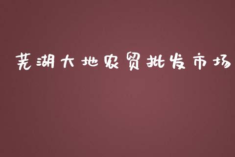 芜湖大地农贸批发市场_https://m.fansifence.com_个股行情_第1张