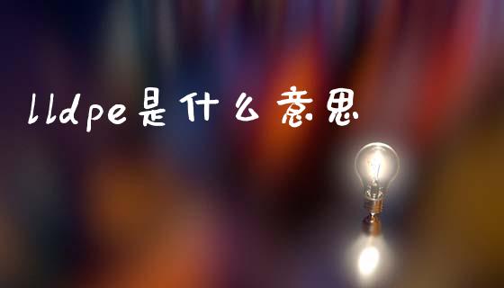 lldpe是什么意思_https://m.fansifence.com_消费金融_第1张