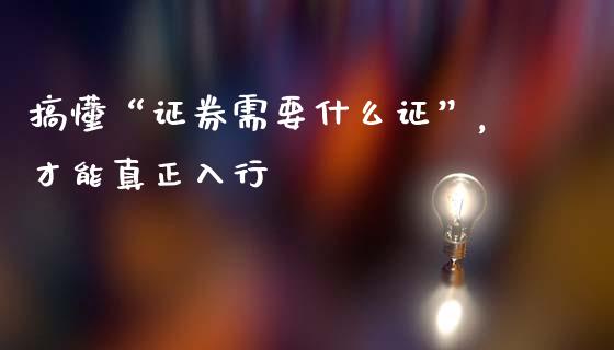 搞懂“证券需要什么证”，才能真正入行_https://m.fansifence.com_个股行情_第1张